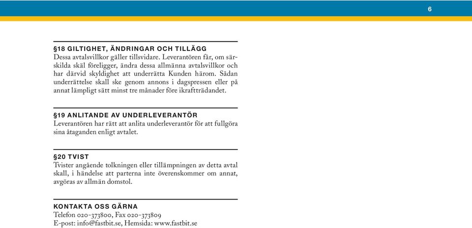 Sådan underrättelse skall ske genom annons i dagspressen eller på annat lämpligt sätt minst tre månader före ikraftträdandet.