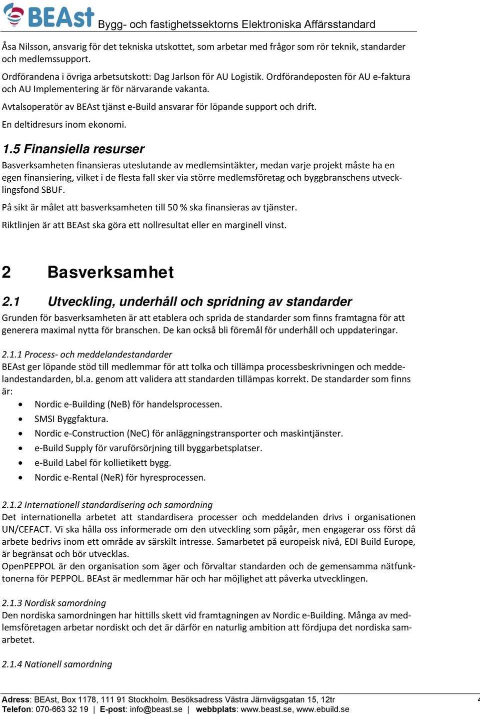 5 Finansiella resurser Basverksamheten finansieras uteslutande av medlemsintäkter, medan varje projekt måste ha en egen finansiering, vilket i de flesta fall sker via större medlemsföretag och