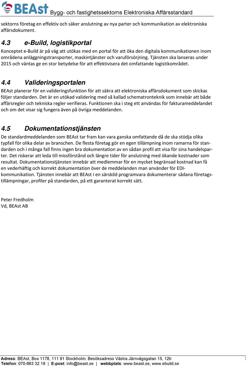 Tjänsten ska lanseras under 2015 och väntas ge en stor betydelse för att effektivisera det omfattande logistikområdet. 4.