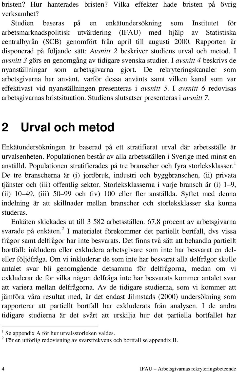 Rapporten är disponerad på följande sätt: Avsnitt 2 beskriver studiens urval och metod. I avsnitt 3 görs en genomgång av tidigare svenska studier.