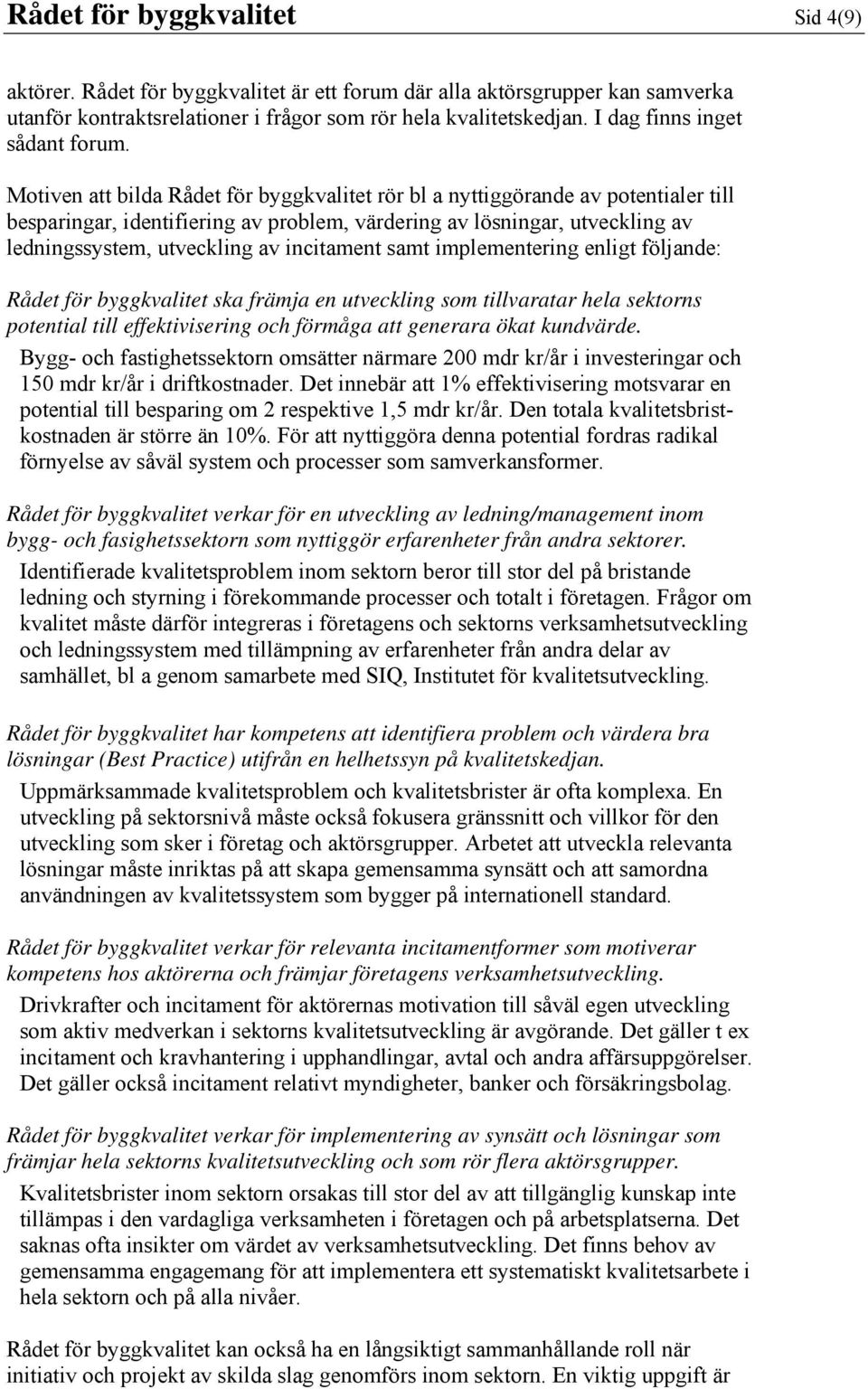 Motiven att bilda Rådet för byggkvalitet rör bl a nyttiggörande av potentialer till besparingar, identifiering av problem, värdering av lösningar, utveckling av ledningssystem, utveckling av