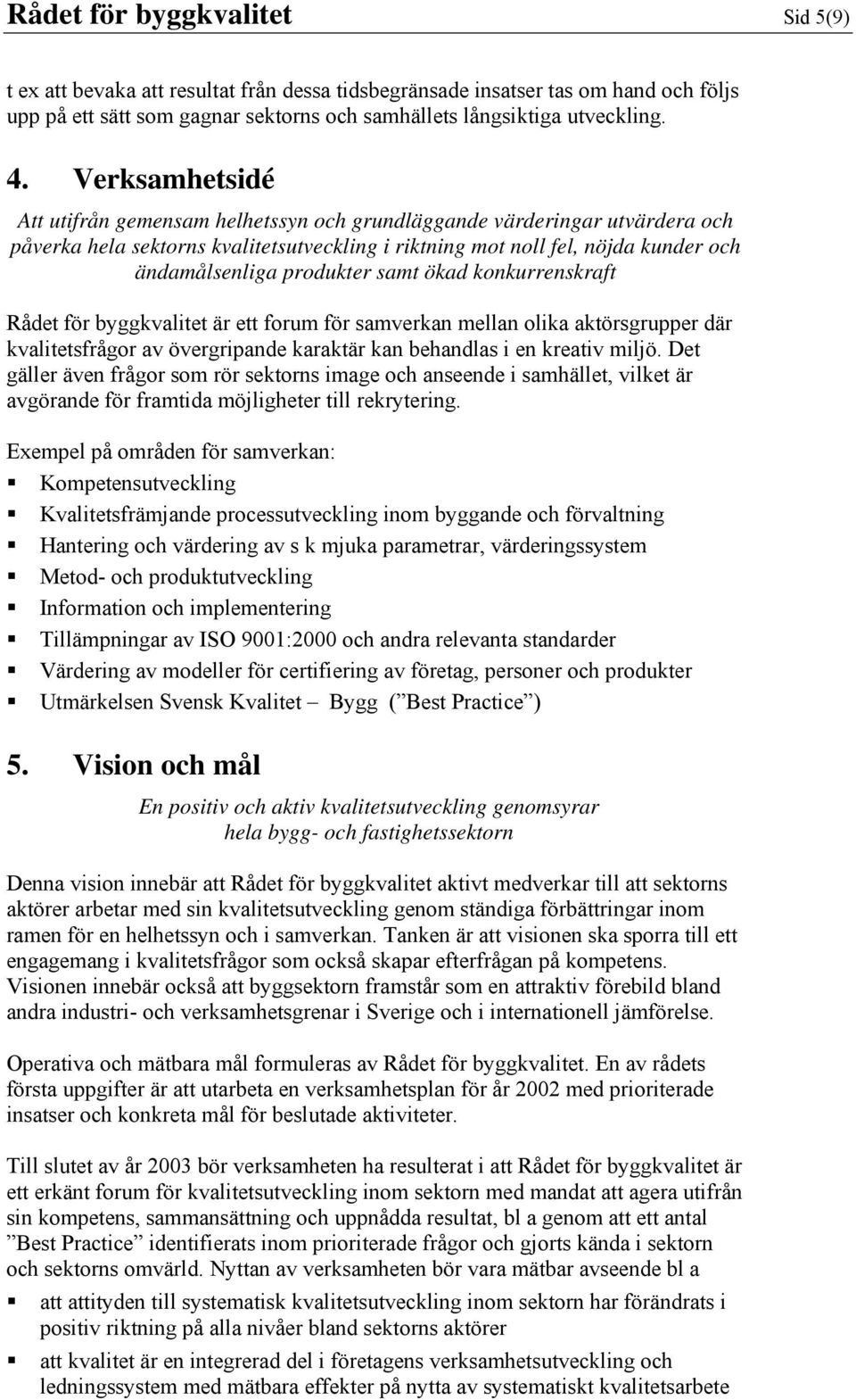 samt ökad konkurrenskraft Rådet för byggkvalitet är ett forum för samverkan mellan olika aktörsgrupper där kvalitetsfrågor av övergripande karaktär kan behandlas i en kreativ miljö.