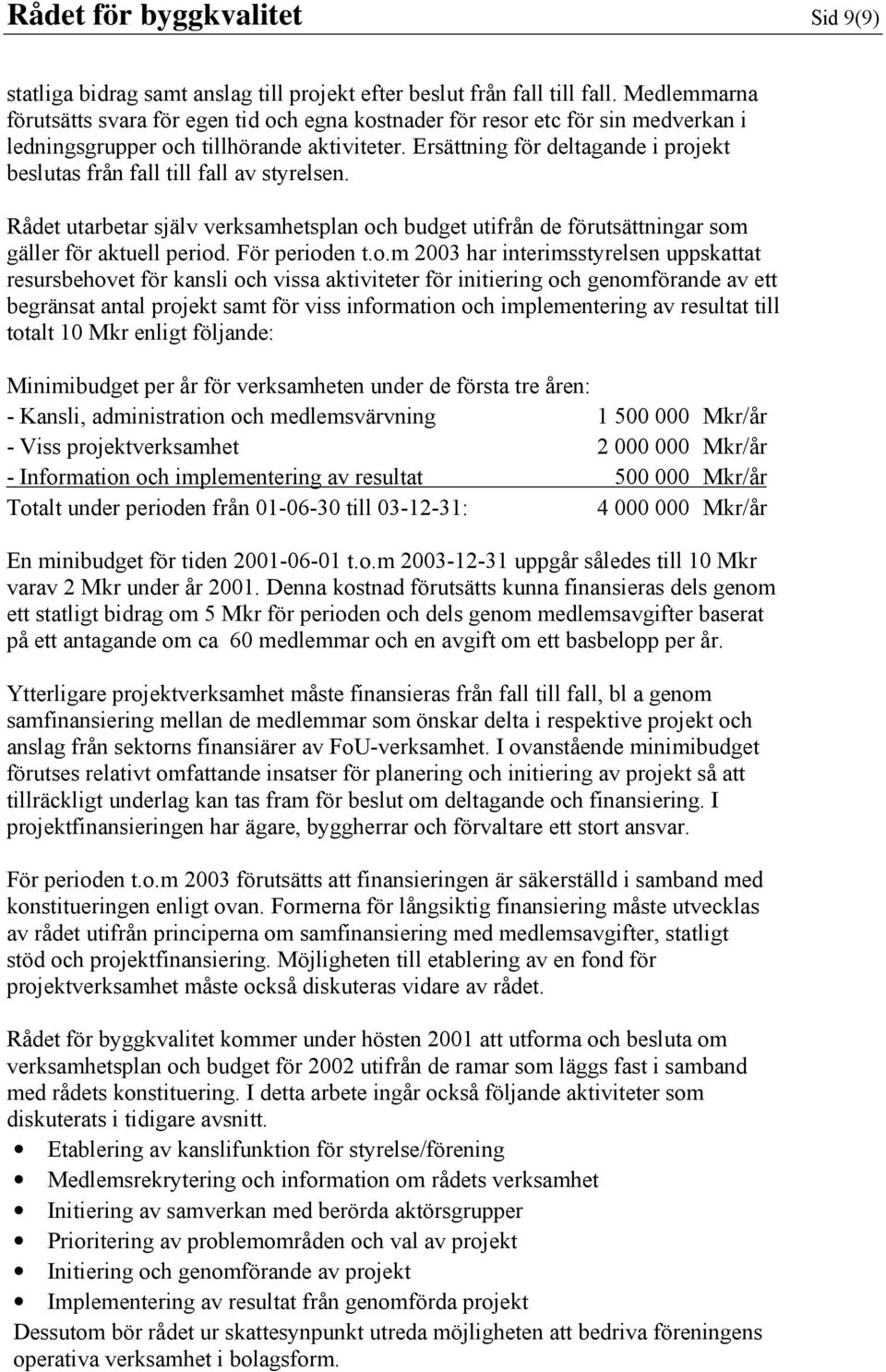 Ersättning för deltagande i projekt beslutas från fall till fall av styrelsen. Rådet utarbetar själv verksamhetsplan och budget utifrån de förutsättningar som gäller för aktuell period.