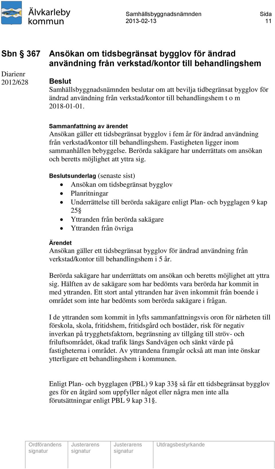 Sammanfattning av ärendet Ansökan gäller ett tidsbegränsat bygglov i fem år för ändrad användning från verkstad/kontor till behandlingshem. Fastigheten ligger inom sammanhållen bebyggelse.