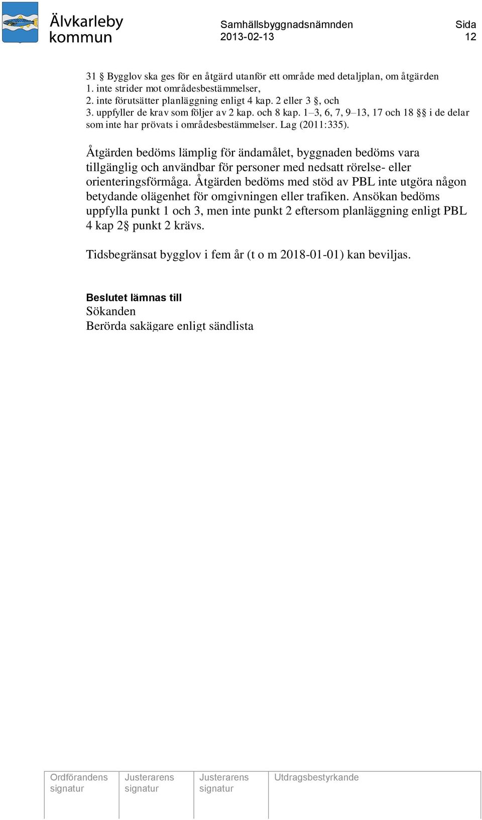 Åtgärden bedöms lämplig för ändamålet, byggnaden bedöms vara tillgänglig och användbar för personer med nedsatt rörelse- eller orienteringsförmåga.