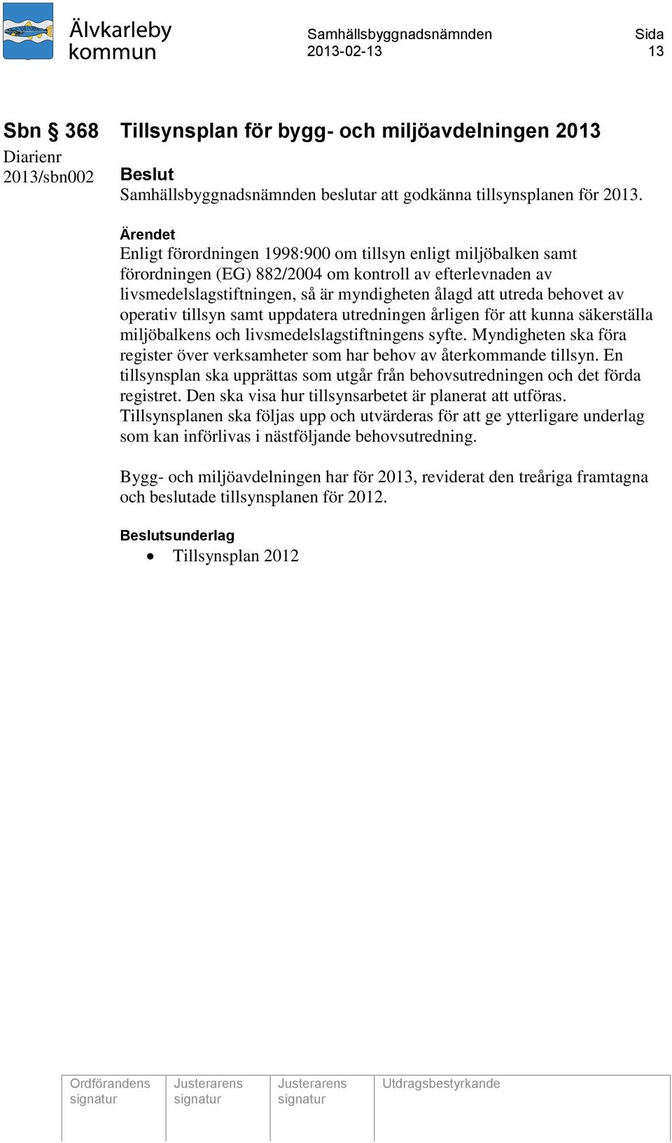 operativ tillsyn samt uppdatera utredningen årligen för att kunna säkerställa miljöbalkens och livsmedelslagstiftningens syfte.