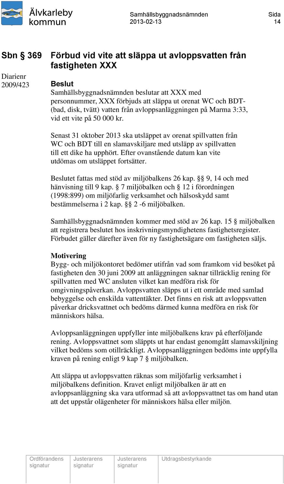 Senast 31 oktober 2013 ska utsläppet av orenat spillvatten från WC och BDT till en slamavskiljare med utsläpp av spillvatten till ett dike ha upphört.