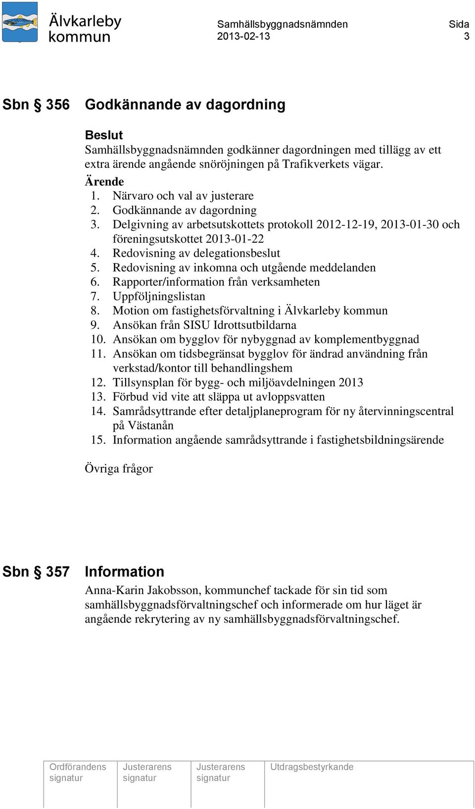 Redovisning av inkomna och utgående meddelanden 6. Rapporter/information från verksamheten 7. Uppföljningslistan 8. Motion om fastighetsförvaltning i Älvkarleby kommun 9.