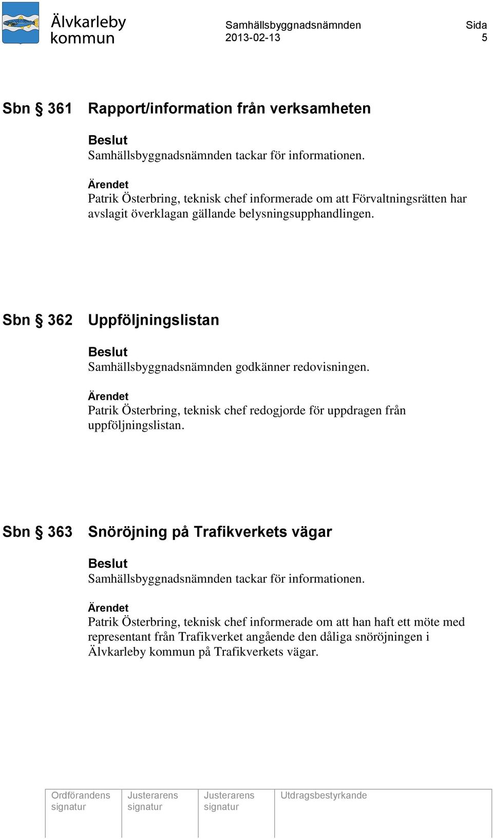 Sbn 362 Uppföljningslistan Samhällsbyggnadsnämnden godkänner redovisningen. Patrik Österbring, teknisk chef redogjorde för uppdragen från uppföljningslistan.