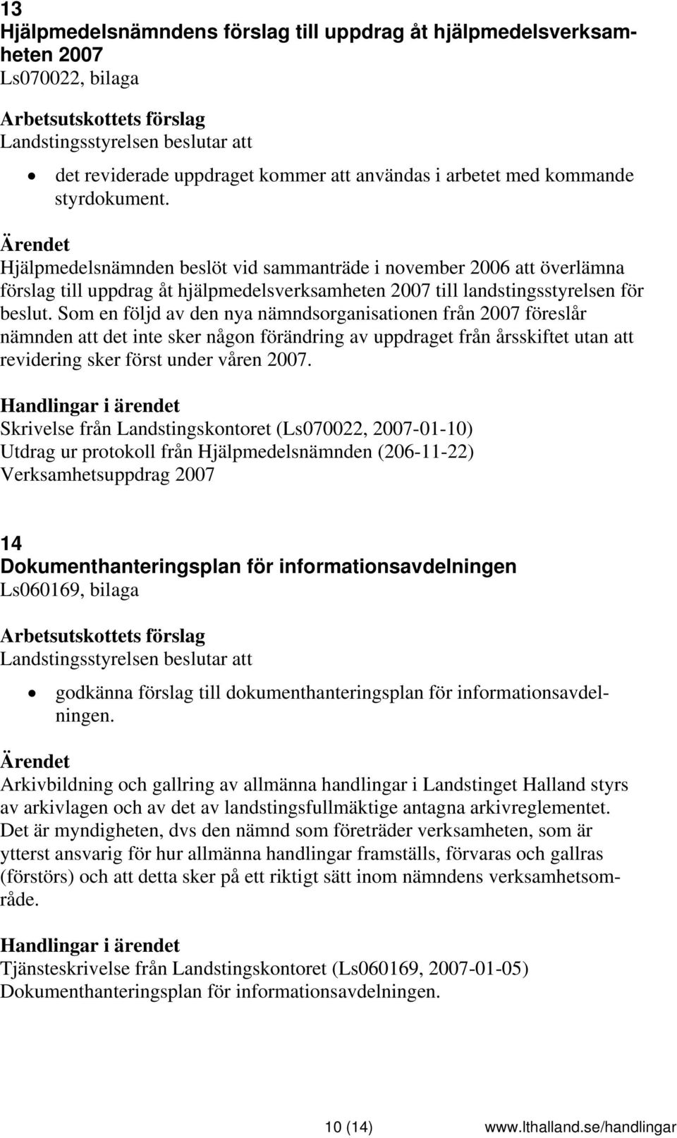 Som en följd av den nya nämndsorganisationen från 2007 föreslår nämnden att det inte sker någon förändring av uppdraget från årsskiftet utan att revidering sker först under våren 2007.