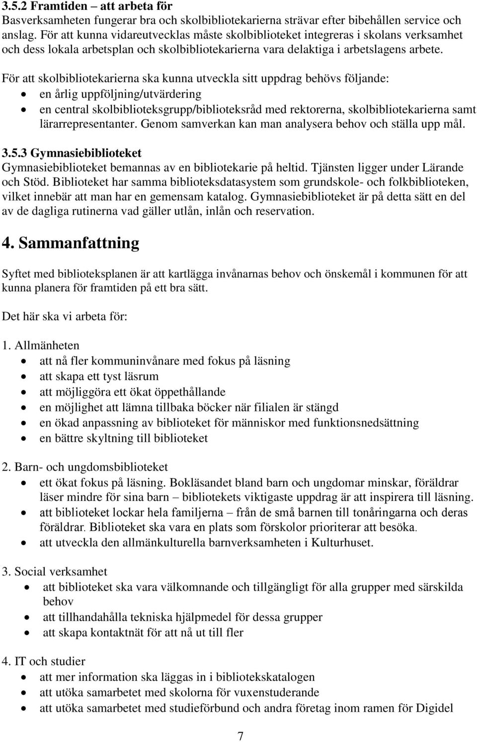 För att skolbibliotekarierna ska kunna utveckla sitt uppdrag behövs följande: en årlig uppföljning/utvärdering en central skolbiblioteksgrupp/biblioteksråd med rektorerna, skolbibliotekarierna samt