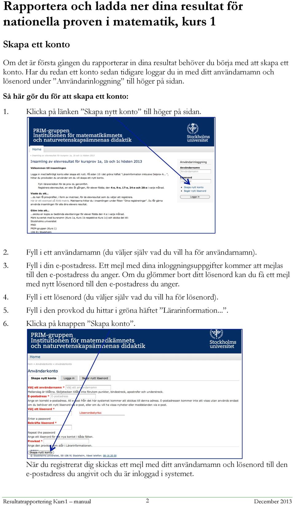 Klicka på länken Skapa nytt konto till höger på sidan. 2. Fyll i ett användarnamn (du väljer själv vad du vill ha för användarnamn). 3. Fyll i din e-postadress.