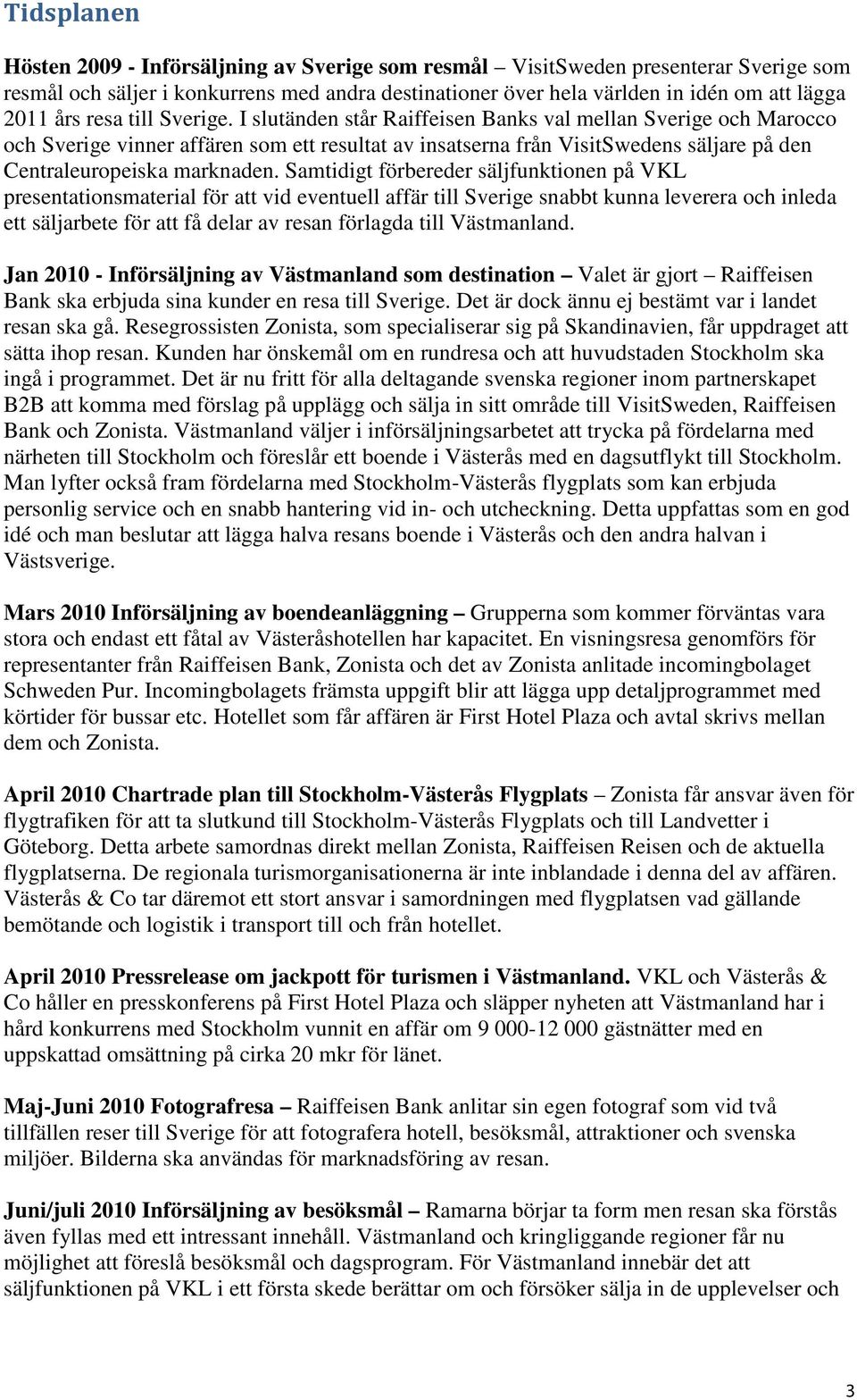 I slutänden står Raiffeisen Banks val mellan Sverige och Marocco och Sverige vinner affären som ett resultat av insatserna från VisitSwedens säljare på den Centraleuropeiska marknaden.