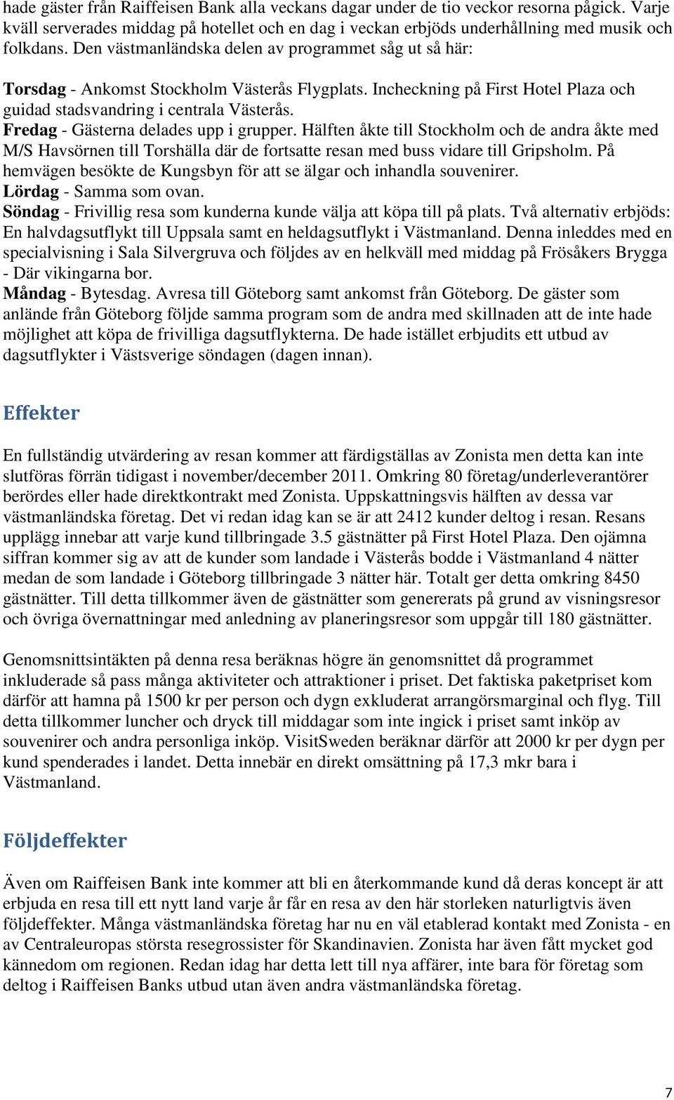 Fredag - Gästerna delades upp i grupper. Hälften åkte till Stockholm och de andra åkte med M/S Havsörnen till Torshälla där de fortsatte resan med buss vidare till Gripsholm.