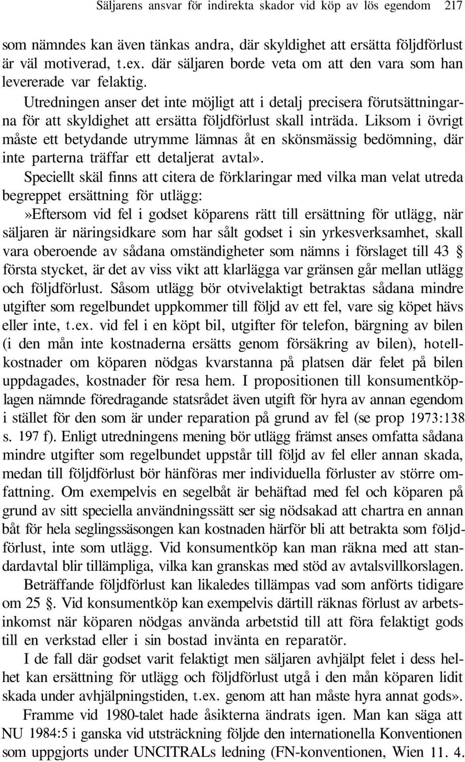 Utredningen anser det inte möjligt att i detalj precisera förutsättningarna för att skyldighet att ersätta följdförlust skall inträda.