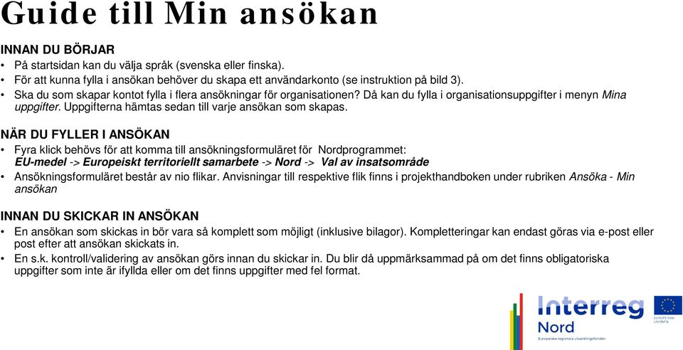 NÄR DU FYLLER I ANSÖKAN Fyra klick behövs för att komma till ansökningsformuläret för Nordprogrammet: EU-medel -> Europeiskt territoriellt samarbete -> Nord -> Val av insatsområde