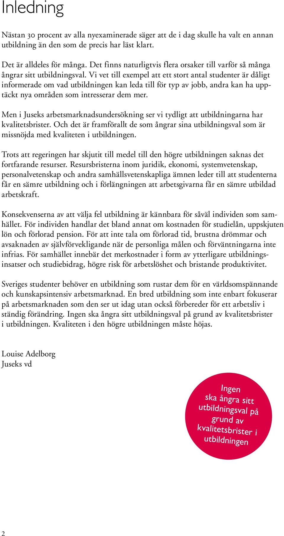 Vi vet till exempel att ett stort antal studenter är dåligt informerade om vad utbildningen kan leda till för typ av jobb, andra kan ha upptäckt nya områden som intresserar dem mer.