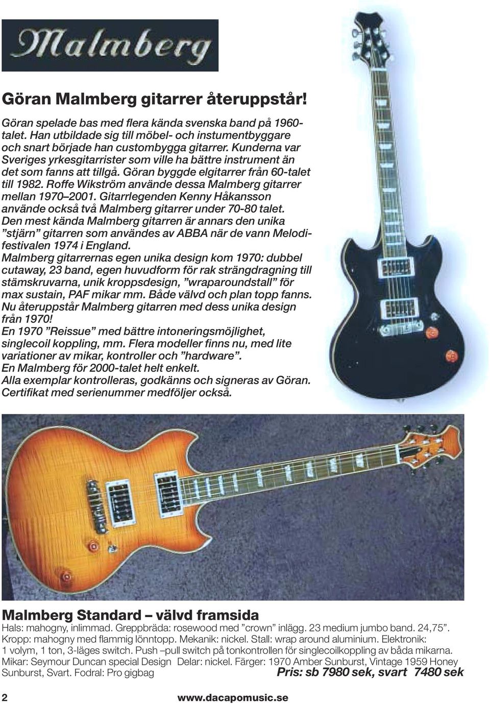 Roffe Wikström använde dessa Malmberg gitarrer mellan 1970 2001. Gitarrlegenden Kenny Håkansson använde också två Malmberg gitarrer under 70-80 talet.