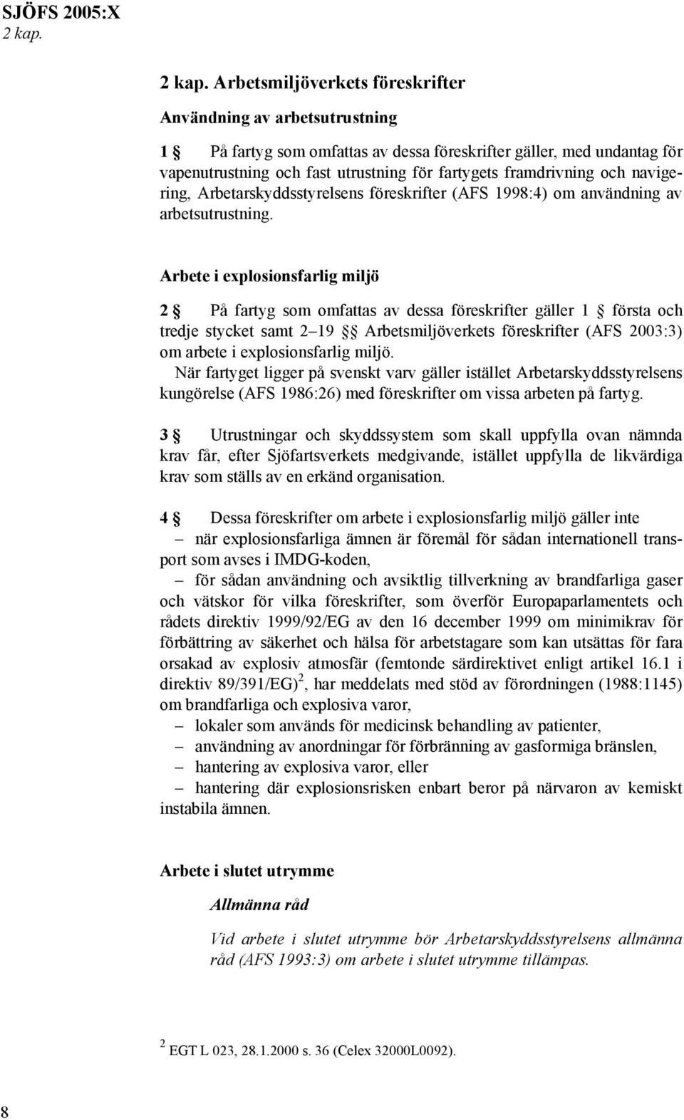 Arbetsmiljöverkets föreskrifter Användning av arbetsutrustning 1 På fartyg som omfattas av dessa föreskrifter gäller, med undantag för vapenutrustning och fast utrustning för fartygets framdrivning