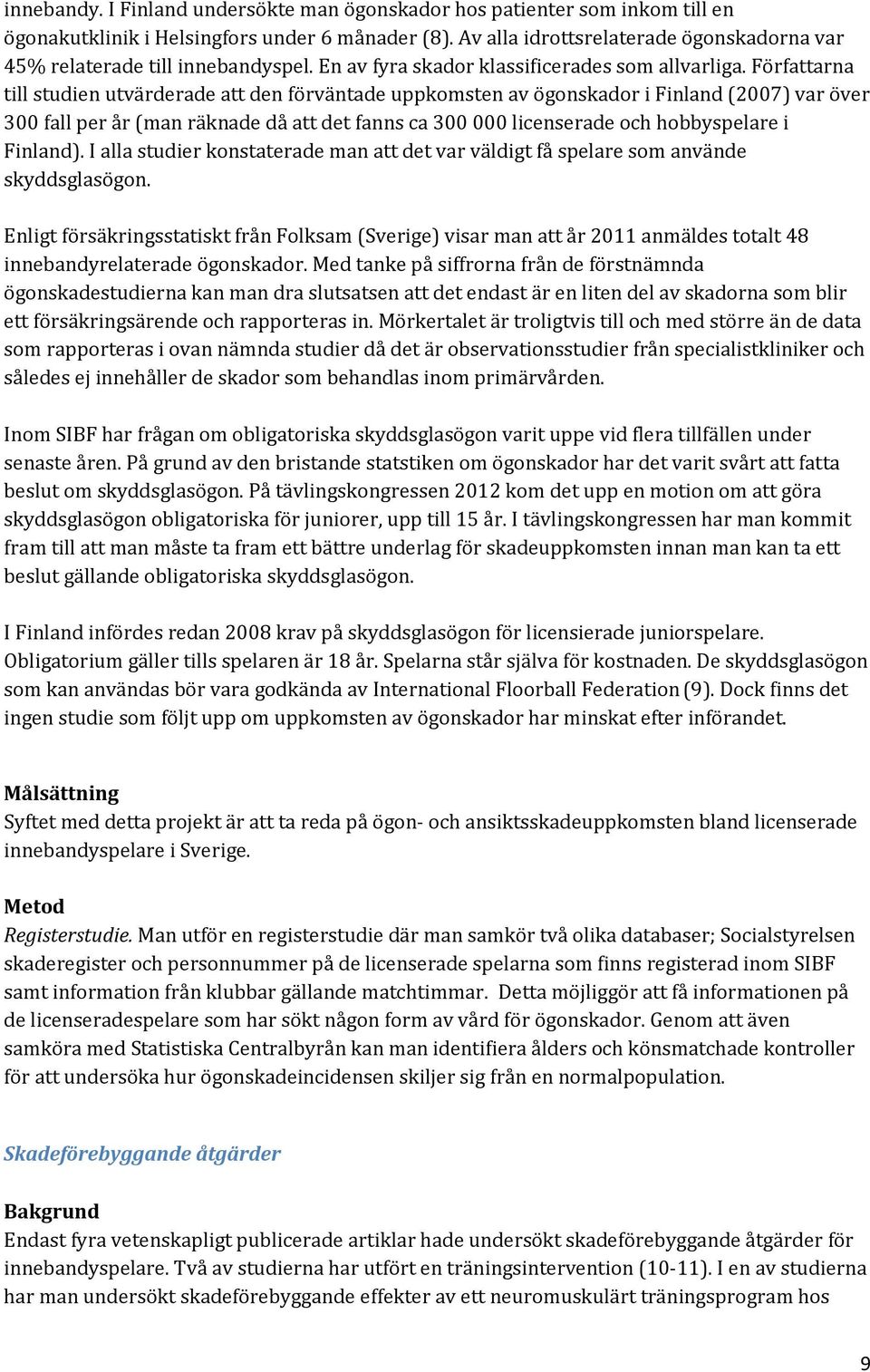 Författarna till studien utvärderade att den förväntade uppkomsten av ögonskador i Finland (2007) var över 300 fall per år (man räknade då att det fanns ca 300 000 licenserade och hobbyspelare i