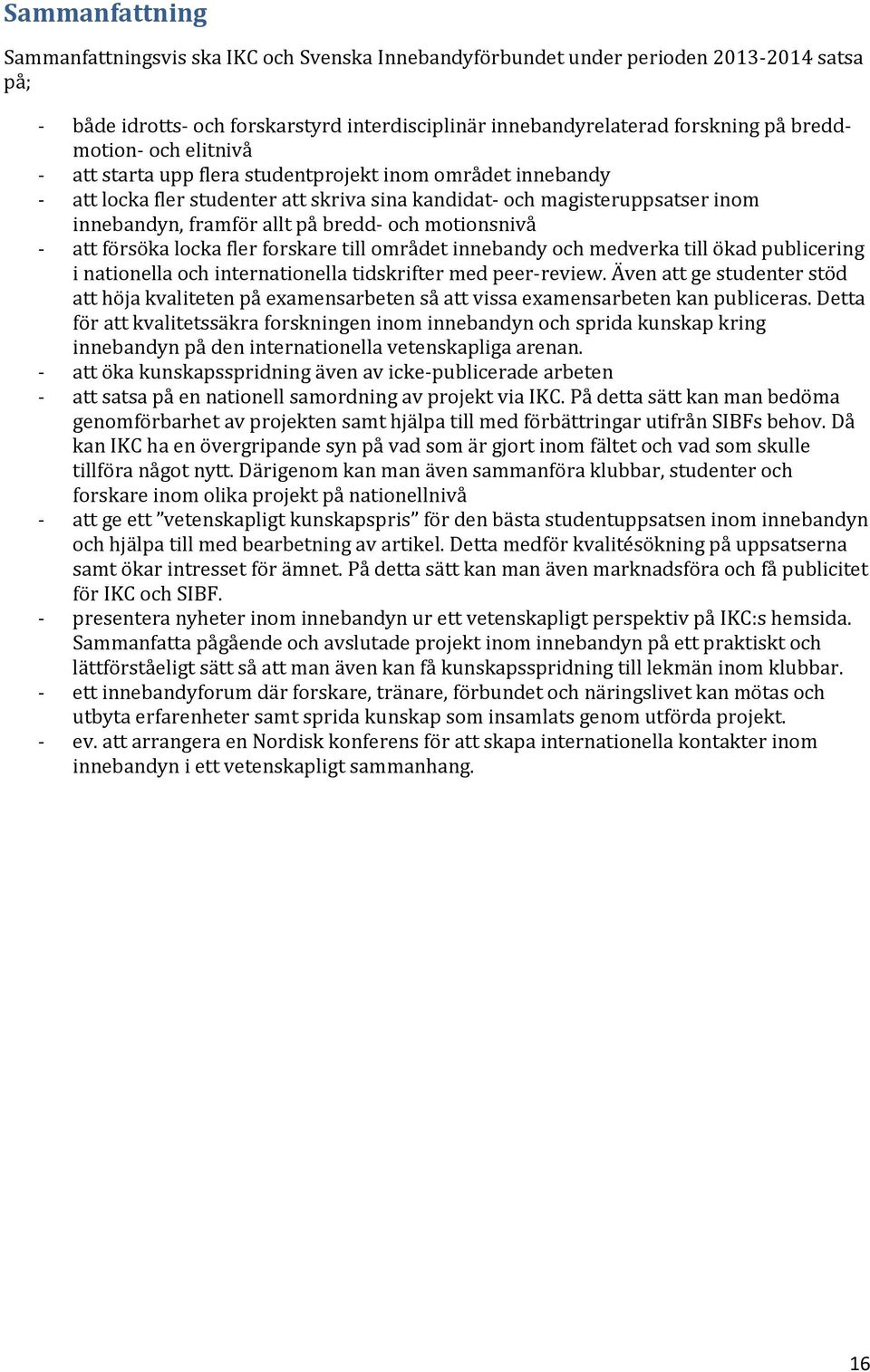 bredd- och motionsnivå - att försöka locka fler forskare till området innebandy och medverka till ökad publicering i nationella och internationella tidskrifter med peer-review.