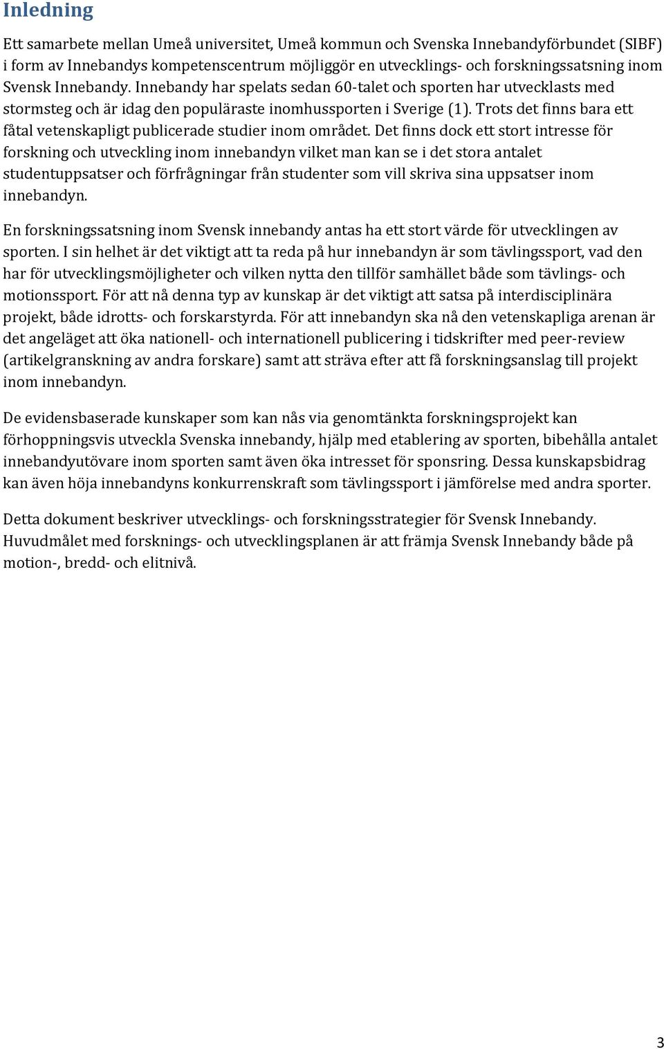 Trots det finns bara ett fåtal vetenskapligt publicerade studier inom området.