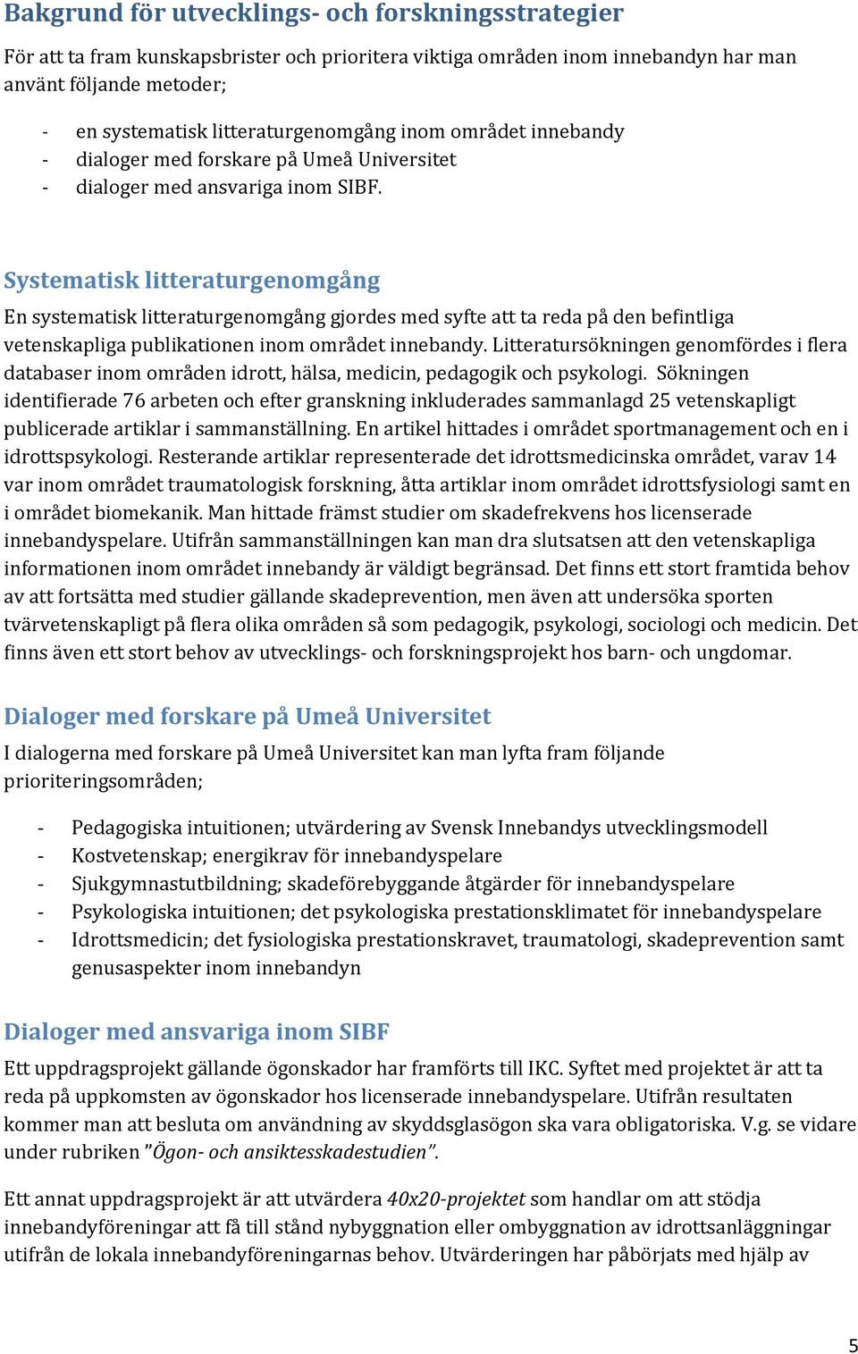 Systematisk litteraturgenomgång En systematisk litteraturgenomgång gjordes med syfte att ta reda på den befintliga vetenskapliga publikationen inom området innebandy.
