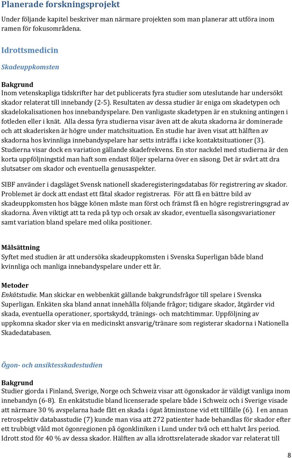 Resultaten av dessa studier är eniga om skadetypen och skadelokalisationen hos innebandyspelare. Den vanligaste skadetypen är en stukning antingen i fotleden eller i knät.