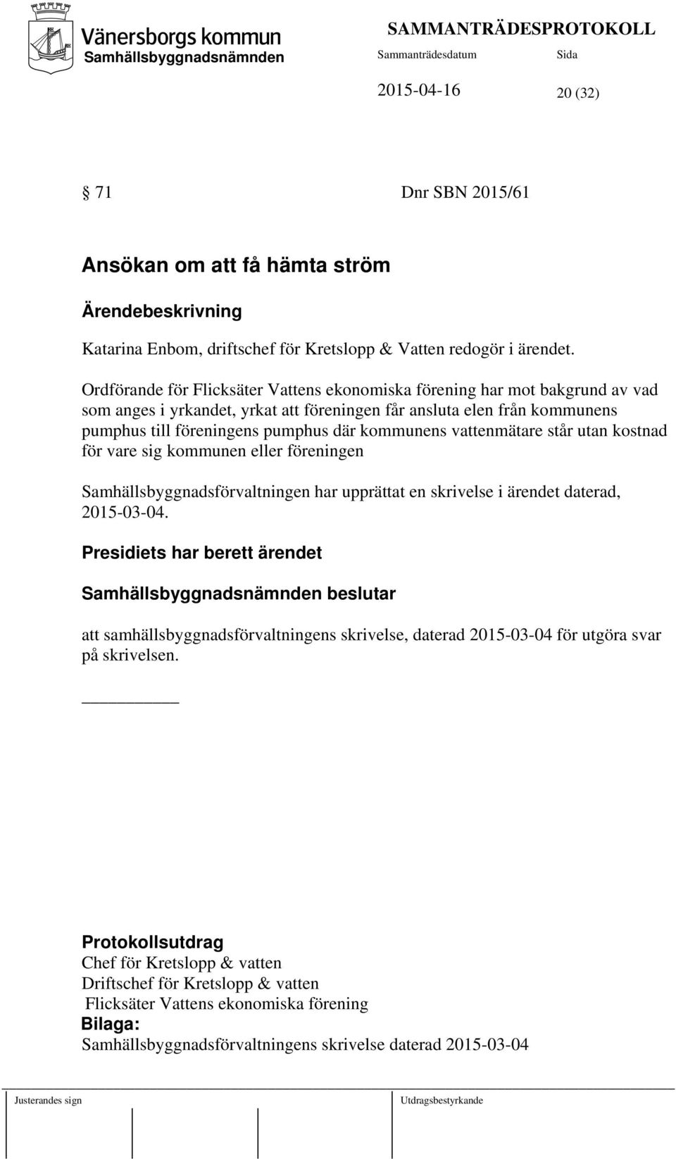 vattenmätare står utan kostnad för vare sig kommunen eller föreningen Samhällsbyggnadsförvaltningen har upprättat en skrivelse i ärendet daterad, 2015-03-04.