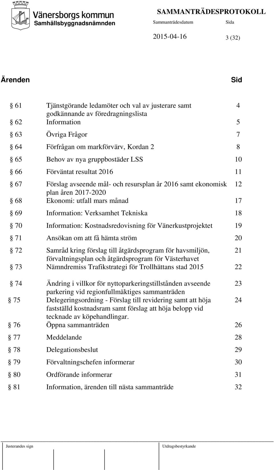 Verksamhet Tekniska 18 70 Information: Kostnadsredovisning för Vänerkustprojektet 19 71 Ansökan om att få hämta ström 20 72 Samråd kring förslag till åtgärdsprogram för havsmiljön, 21