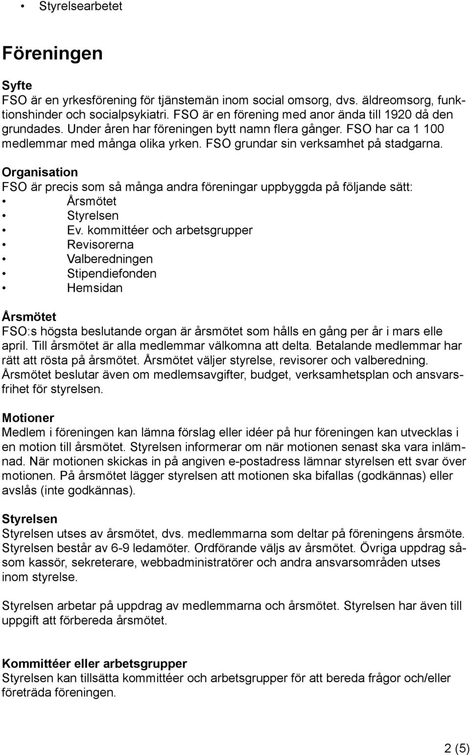 FSO grundar sin verksamhet på stadgarna. Organisation FSO är precis som så många andra föreningar uppbyggda på följande sätt: Årsmötet Styrelsen Ev.