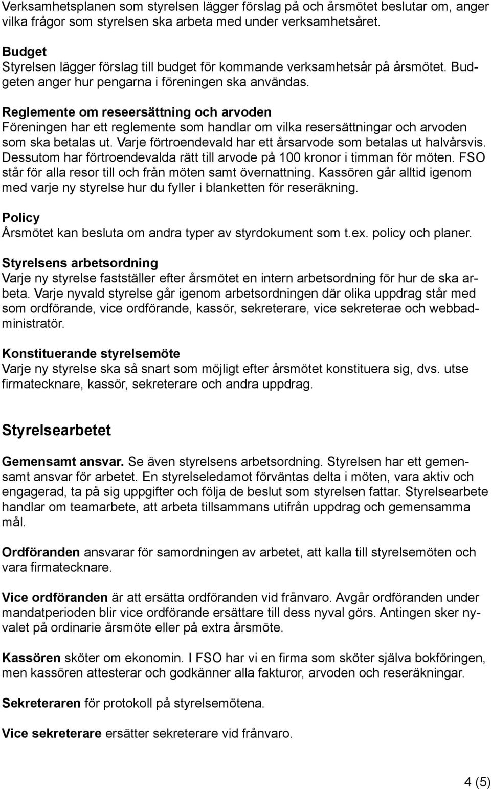 Reglemente om reseersättning och arvoden Föreningen har ett reglemente som handlar om vilka resersättningar och arvoden som ska betalas ut.