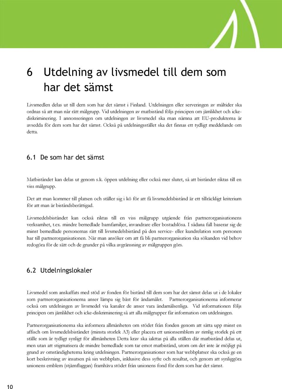 Också på utdelningsstället ska det finnas ett tydligt meddelande om detta. 6.1 De som har det sämst Matbiståndet kan delas ut genom s.k. öppen utdelning eller också mer slutet, så att biståndet riktas till en viss målgrupp.