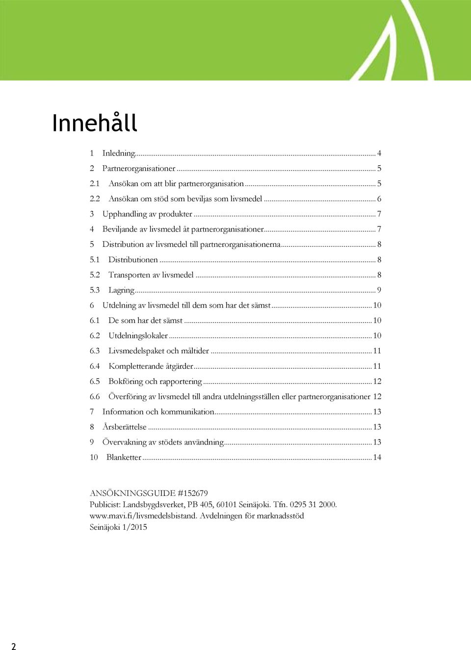 .. 9 6 Utdelning av livsmedel till dem som har det sämst... 10 6.1 De som har det sämst... 10 6.2 Utdelningslokaler... 10 6.3 Livsmedelspaket och måltider... 11 6.4 Kompletterande åtgärder... 11 6.5 Bokföring och rapportering.