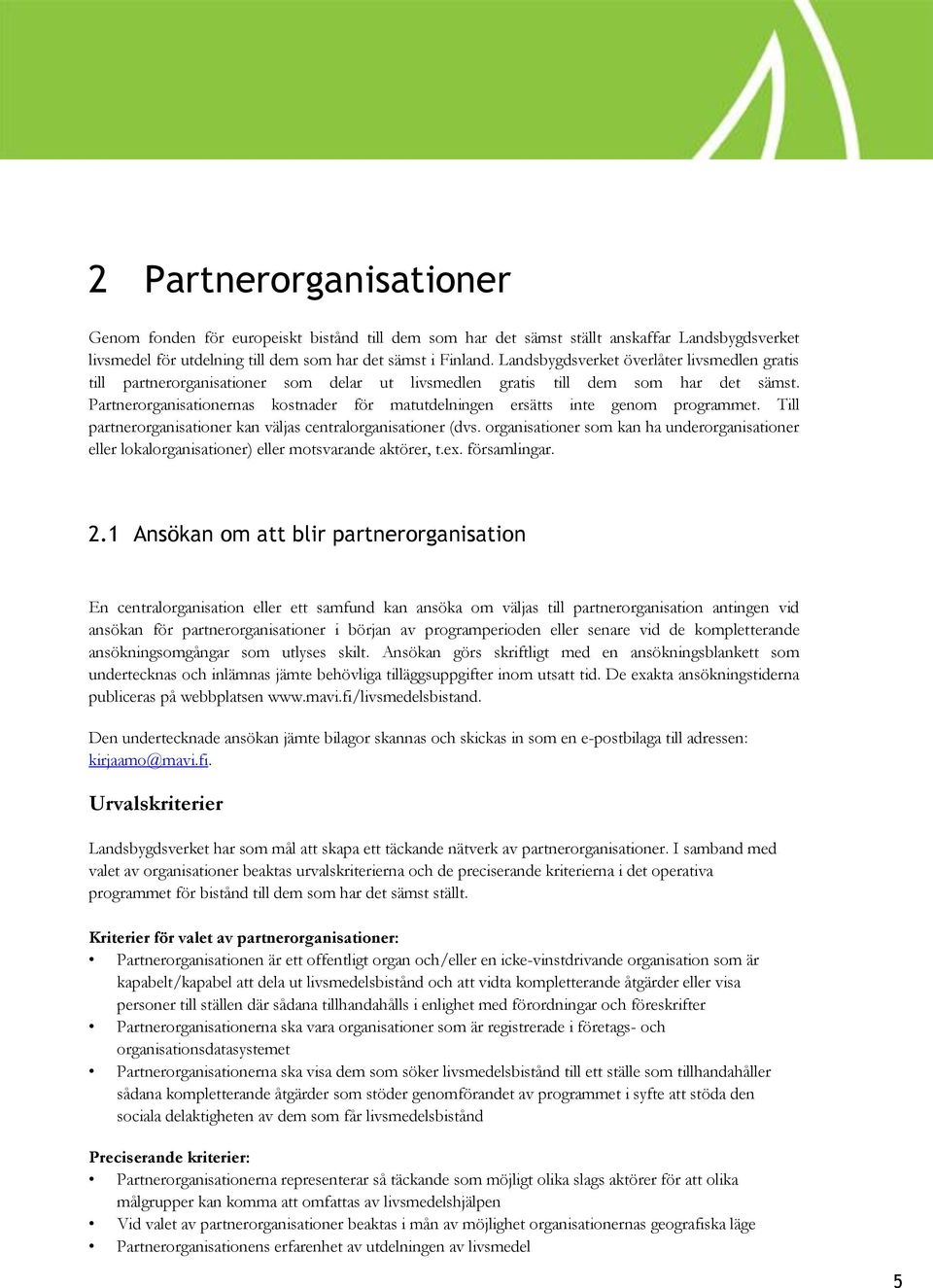 Partnerorganisationernas kostnader för matutdelningen ersätts inte genom programmet. Till partnerorganisationer kan väljas centralorganisationer (dvs.