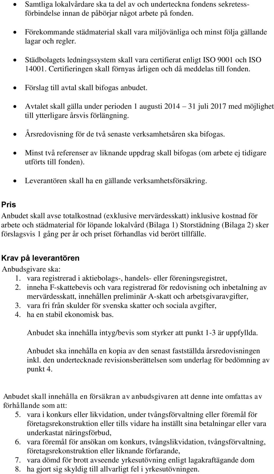 Certifieringen skall förnyas årligen och då meddelas till fonden. Förslag till avtal skall bifogas anbudet.