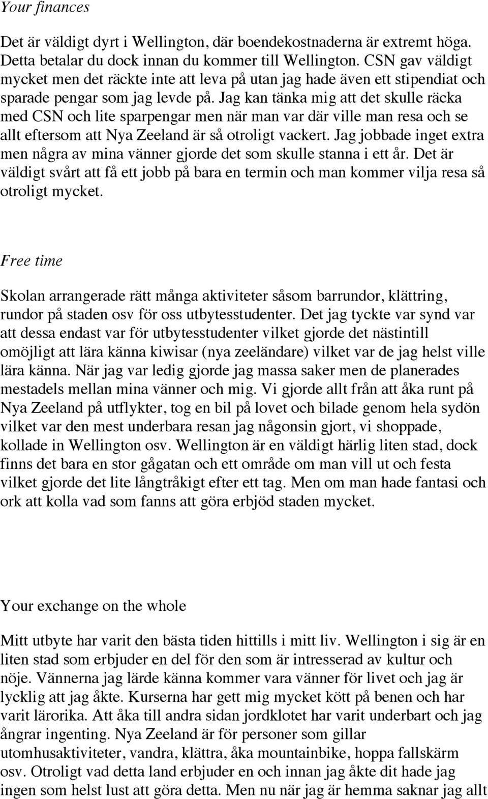Jag kan tänka mig att det skulle räcka med CSN och lite sparpengar men när man var där ville man resa och se allt eftersom att Nya Zeeland är så otroligt vackert.
