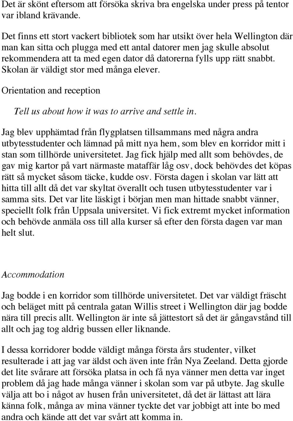 fylls upp rätt snabbt. Skolan är väldigt stor med många elever. Orientation and reception Tell us about how it was to arrive and settle in.