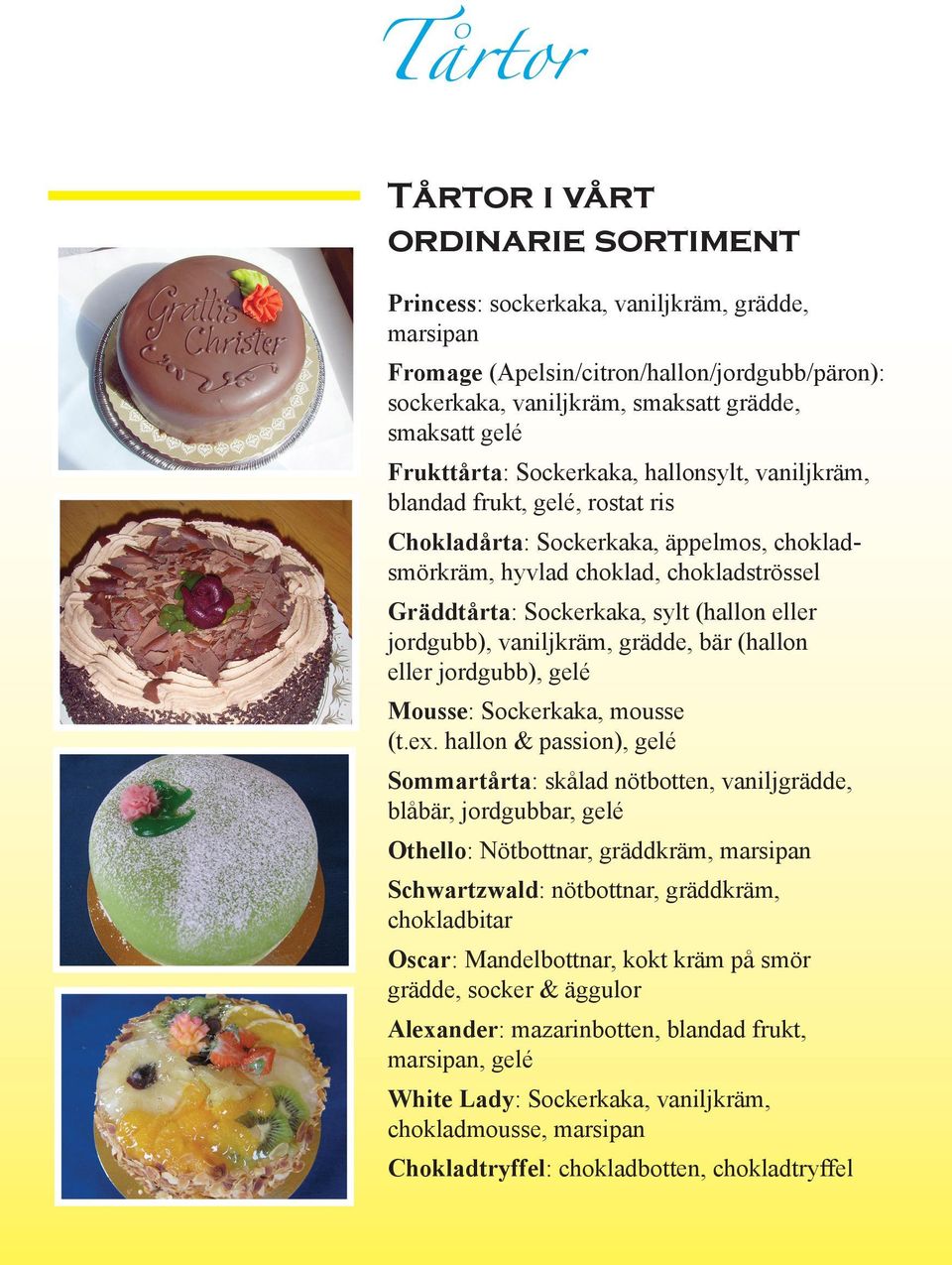 (hallon eller jordgubb), vaniljkräm, grädde, bär (hallon eller jordgubb), gelé Mousse: Sockerkaka, mousse (t.ex.