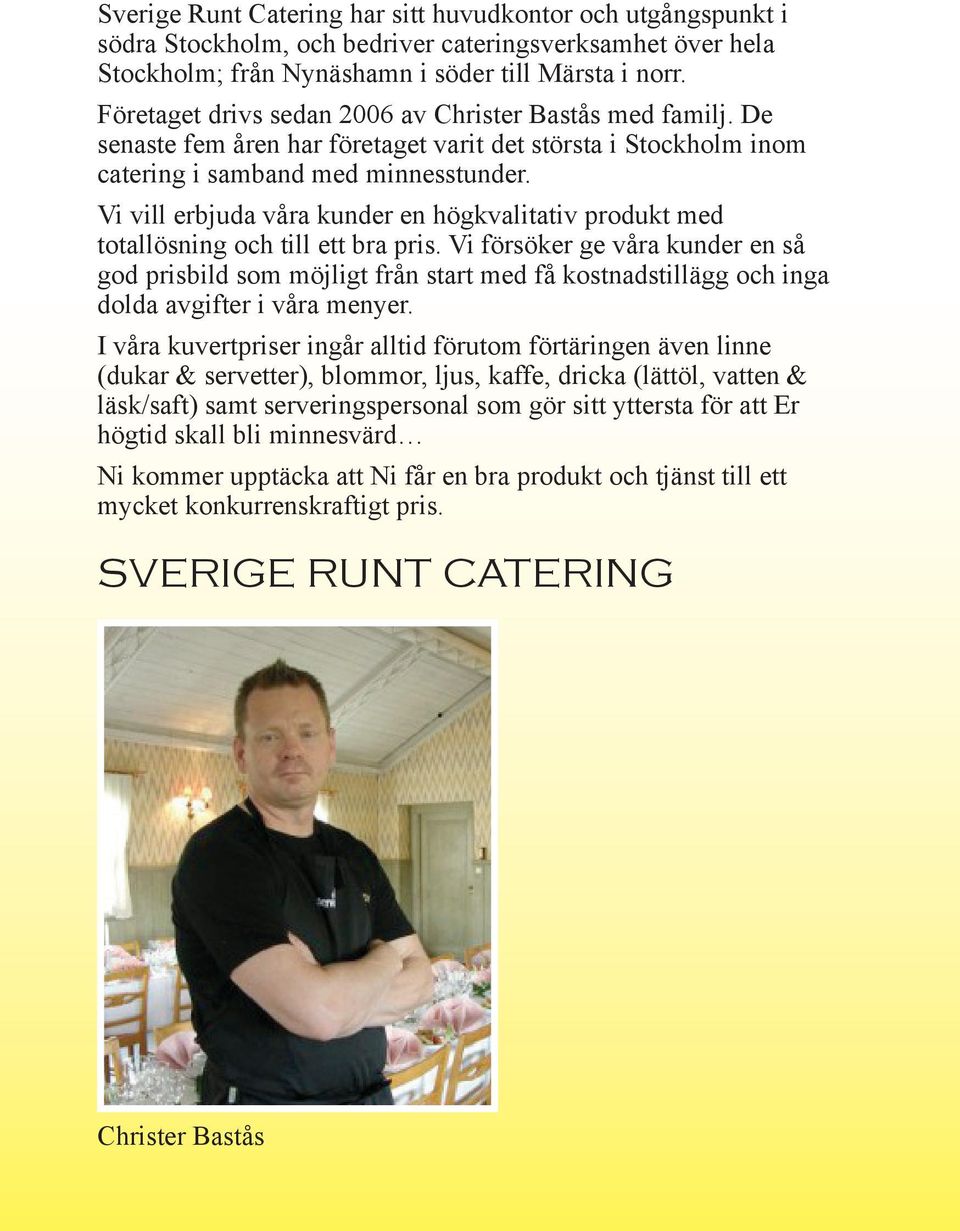 Vi vill erbjuda våra kunder en högkvalitativ produkt med totallösning och till ett bra pris.