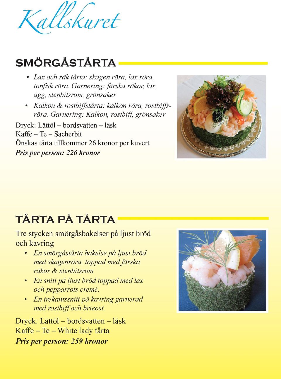 Garnering: Kalkon, rostbiff, grönsaker Dryck: Lättöl bordsvatten läsk Önskas tårta tillkommer 26 kronor per kuvert Pris per person: 226 kronor TÅRTA PÅ TÅRTA Tre stycken
