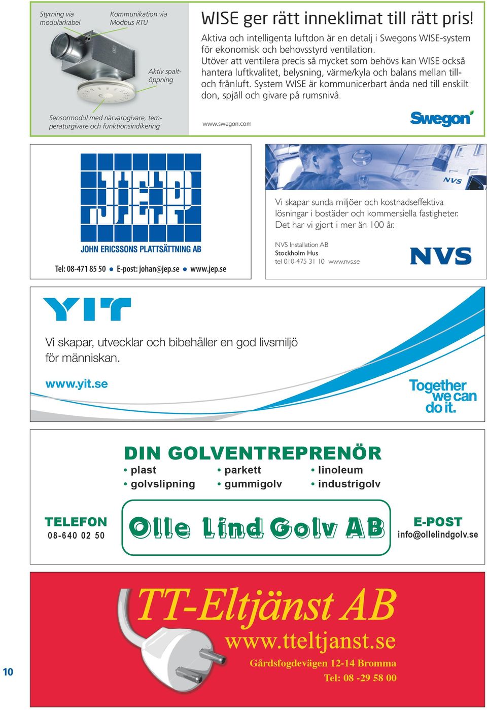 Utöver att ventilera precis så mycket som behövs kan WISE också hantera luftkvalitet, belysning, värme/kyla och balans mellan tilloch frånluft.