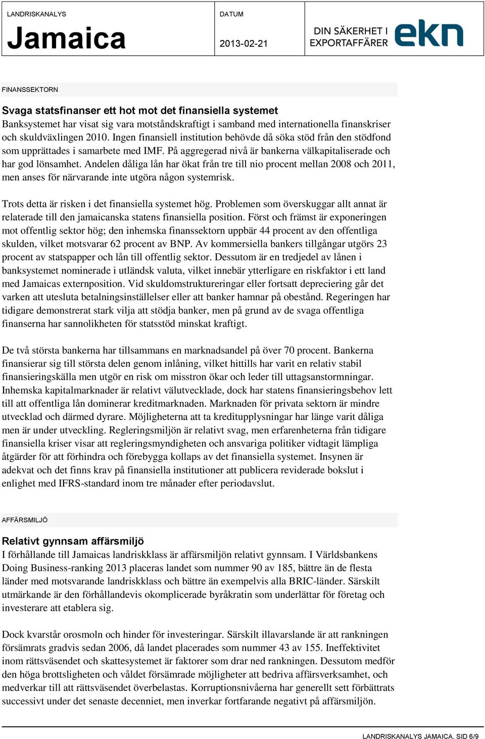 Andelen dåliga lån har ökat från tre till nio procent mellan 2008 och 2011, men anses för närvarande inte utgöra någon systemrisk. Trots detta är risken i det finansiella systemet hög.