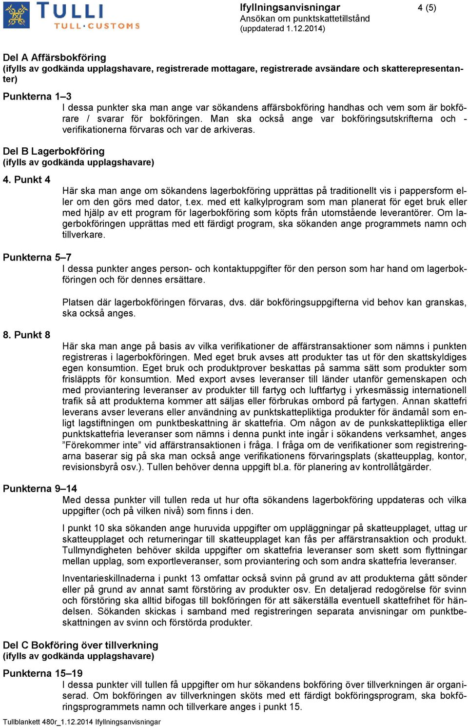 Del B Lagerbokföring (ifylls av godkända upplagshavare) 4. Punkt 4 Här ska man ange om sökandens lagerbokföring upprättas på traditionellt vis i pappersform eller om den görs med dator, t.ex.