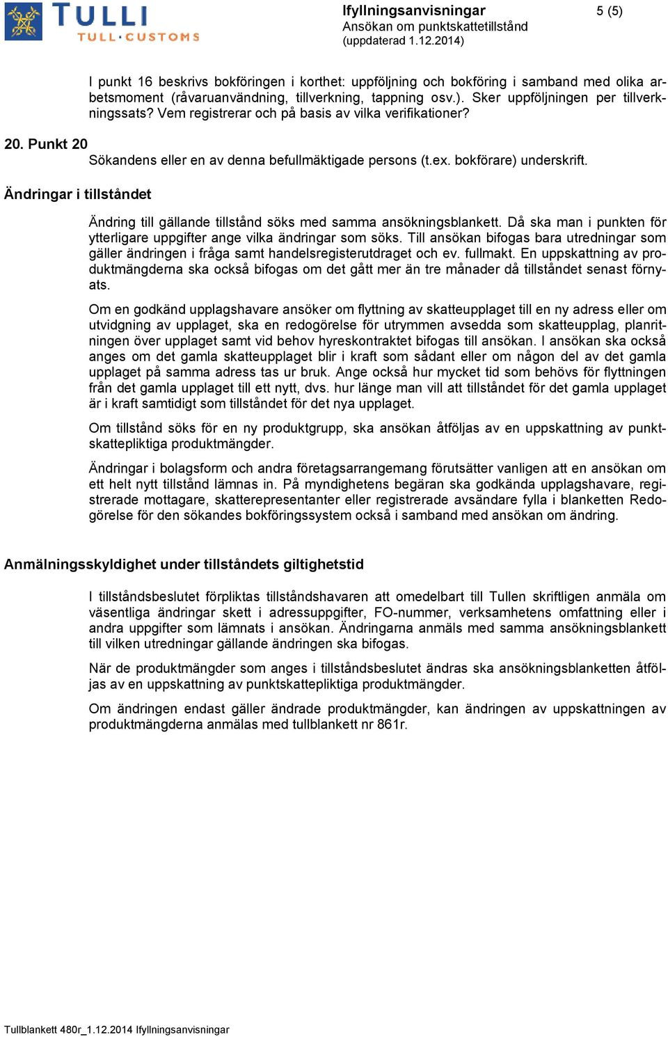 Ändringar i tillståndet Ändring till gällande tillstånd söks med samma ansökningsblankett. Då ska man i punkten för ytterligare uppgifter ange vilka ändringar som söks.
