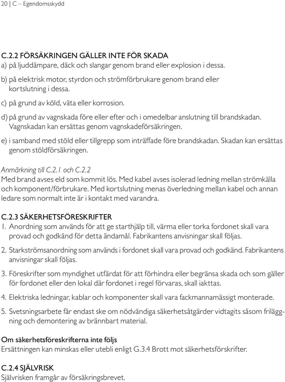 d) på grund av vagnskada före eller efter och i omedelbar anslutning till brandskadan. Vagnskadan kan ersättas genom vagnskadeförsäkringen.