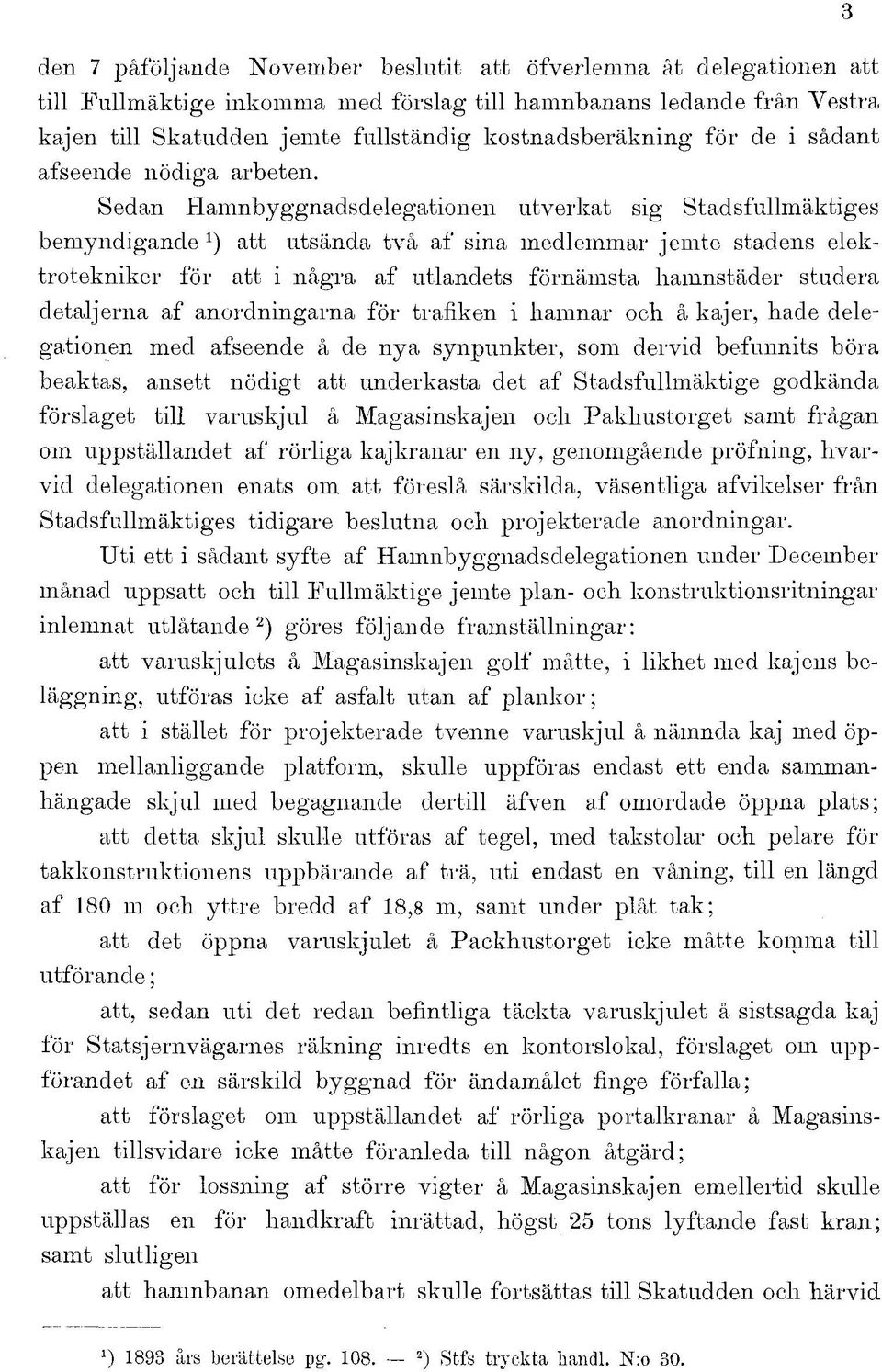 Sedan Hamnbyggnadsdelegationen utverkat sig Stadsfullmäktiges bemyndigande att utsända två af sina medlemmar jemte stadens elektrotekniker för att i några af utlandets förnämsta hamnstäder studera