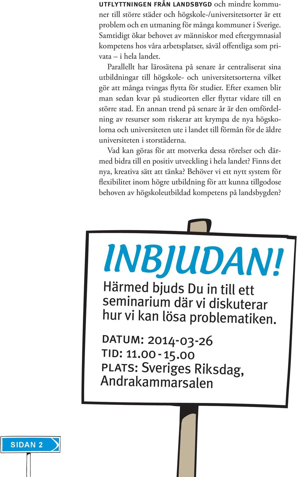 Parallellt har lärosätena på senare år centraliserat sina utbildningar till högskole- och universitetsorterna vilket gör att många tvingas flytta för studier.