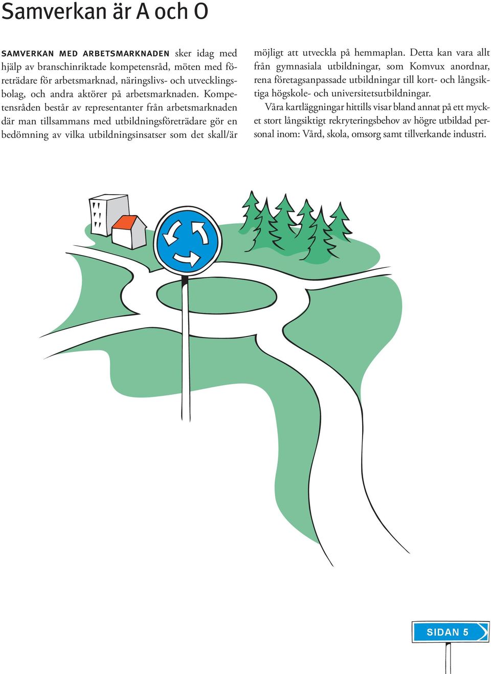 Kompetensråden består av representanter från arbetsmarknaden där man tillsammans med utbildningsföreträdare gör en bedömning av vilka utbildningsinsatser som det skall/är möjligt att utveckla på