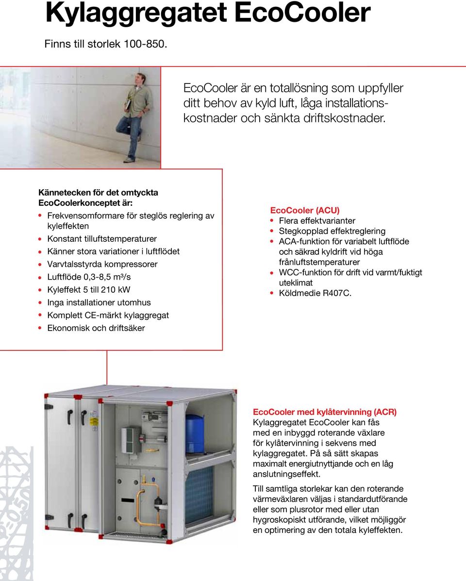 kompressorer Luftflöde 0,3-8,5 m³/s Kyleffekt 5 till 210 kw Inga installationer utomhus Komplett CE-märkt kylaggregat Ekonomisk och driftsäker EcoCooler (ACU) Flera effektvarianter Stegkopplad